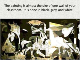 The painting is almost the size of one wall of your
classroom. It is done in black, grey, and white.
 