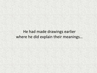He had made drawings earlier
where he did explain their meanings…
 