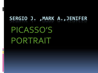 SERGIO J. ,MARK A.,JENIFER

PICASSO’S
PORTRAIT
 