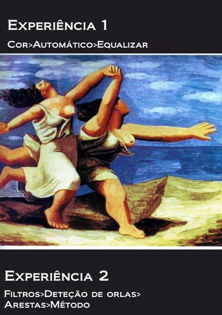 Cor>Automático>Equalizar
Experiência 1
Filtros>Deteção de orlas>
Arestas>Método
Experiência 2
 