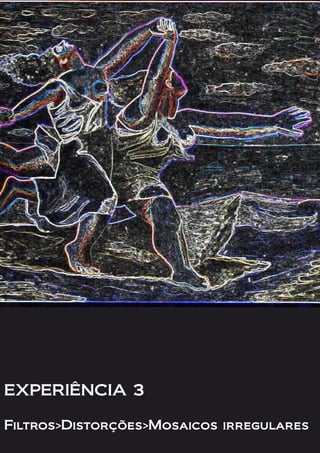 EXPERIÊNCIA 3
Filtros>Distorções>Mosaicos irregulares
 