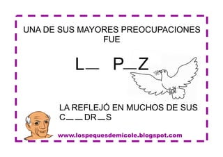 www.lospequesdemicole.blogspot.com
UNA DE SUS MAYORES PREOCUPACIONES
FUE
L P Z
LA REFLEJÓ EN MUCHOS DE SUS
C DR S
 