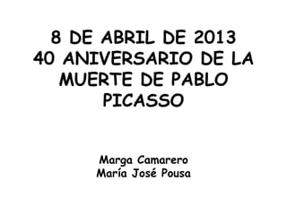 8 DE ABRIL DE 2013
40 ANIVERSARIO DE LA
   MUERTE DE PABLO
       PICASSO


     Marga Camarero
     María José Pousa
 