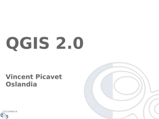 QGIS 2.0
Vincent Picavet
Oslandia

 