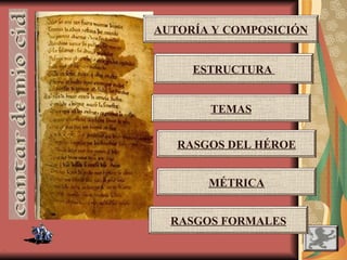 .
AUTORÍA Y COMPOSICIÓN
MÉTRICA
ESTRUCTURA
RASGOS FORMALES
TEMAS
RASGOS DEL HÉROE
 