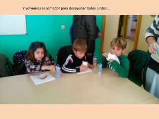 Y volvemos al comedor para desayunar todos juntos…
 