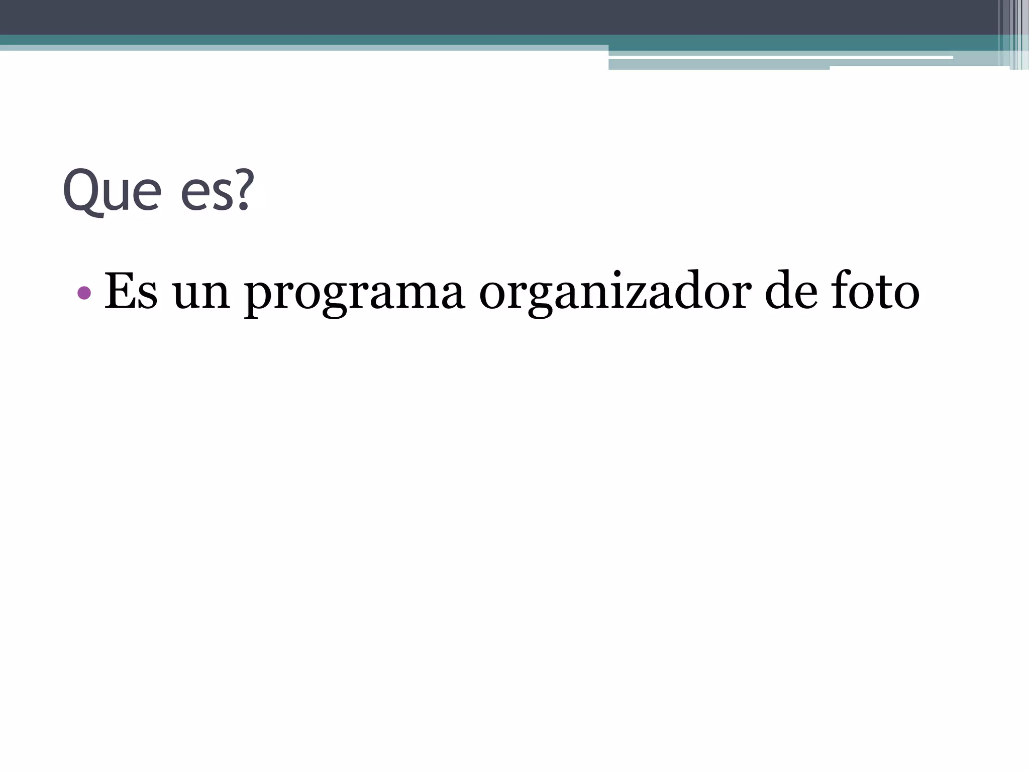 Que es? 
• Es un programa organizador de foto 
 