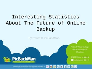 Interesting Statistics
About The Future of Online
Backup
By: Team @ PicBackMan

 