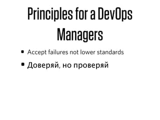 Principles for a DevOps
         Managers
• Accept failures not lower standards
• Доверяй, но проверяй
 