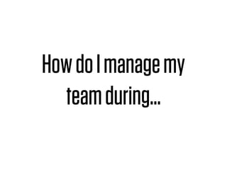How do I manage my
  team during...
 