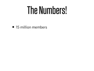 The Numbers!
• 15 million members
 