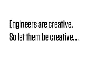 Engineers are creative.
So let them be creative....
 