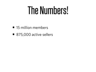 The Numbers!
• 15 million members
• 875,000 active sellers
 