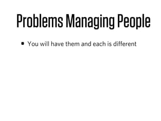 Problems Managing People
• You will have them and each is diﬀerent
 