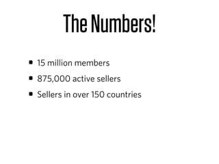 The Numbers!
• 15 million members
• 875,000 active sellers
• Sellers in over 150 countries
 