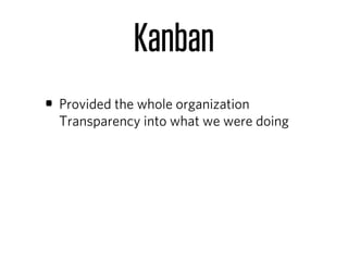 Kanban
• Provided the whole organization
  Transparency into what we were doing
 
