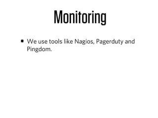 Monitoring
• We use tools like Nagios, Pagerduty and
  Pingdom.
 