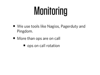 Monitoring
• We use tools like Nagios, Pagerduty and
  Pingdom.
• More than ops are on call
    • ops on call rotation
 