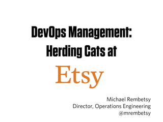 DevOps Management:
   Herding Cats at

                     Michael Rembetsy
       Director, Operations Engineering
                          @mrembetsy
 