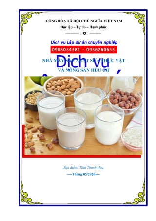 CỘNG HÒA XÃ HỘI CHỦ NGHĨA VIỆT NAM
Độc lập – Tự do – Hạnh phúc
----------- �✪� ----------
NHÀ MÁY SẢN XUẤT SỮA THỰC VẬT
VÀ NÔNG SẢN HỮU CƠ
Địa điểm: Tỉnh Thanh Hoá
----Tháng 05/2020----
 