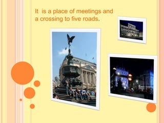 It is a place of meetings and
a crossing to five roads.
IT IS A PLACE OF MEETINGS AND
CROSSING TO FIVE ROADS.