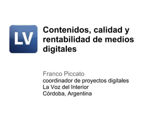 Contenidos, calidad y
rentabilidad de medios
digitales

Franco Piccato
coordinador de proyectos digitales
La Voz del Interior
Córdoba, Argentina
 