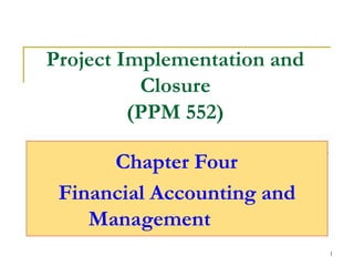 Project Implementation and
Closure
(PPM 552)
Chapter Four
Financial Accounting and
Management
1
 