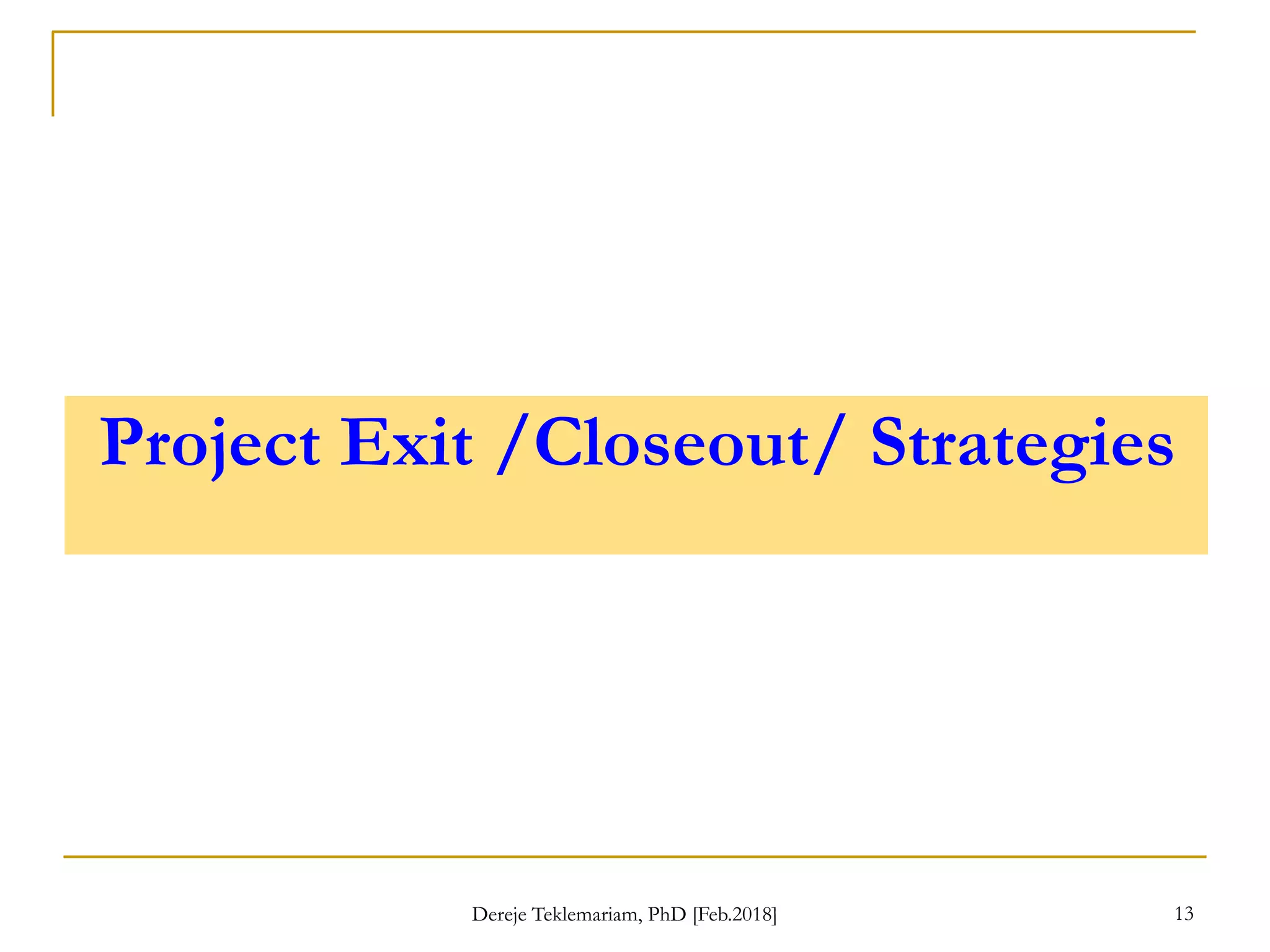 Project Exit /Closeout/ Strategies
13
Dereje Teklemariam, PhD [Feb.2018]
 
