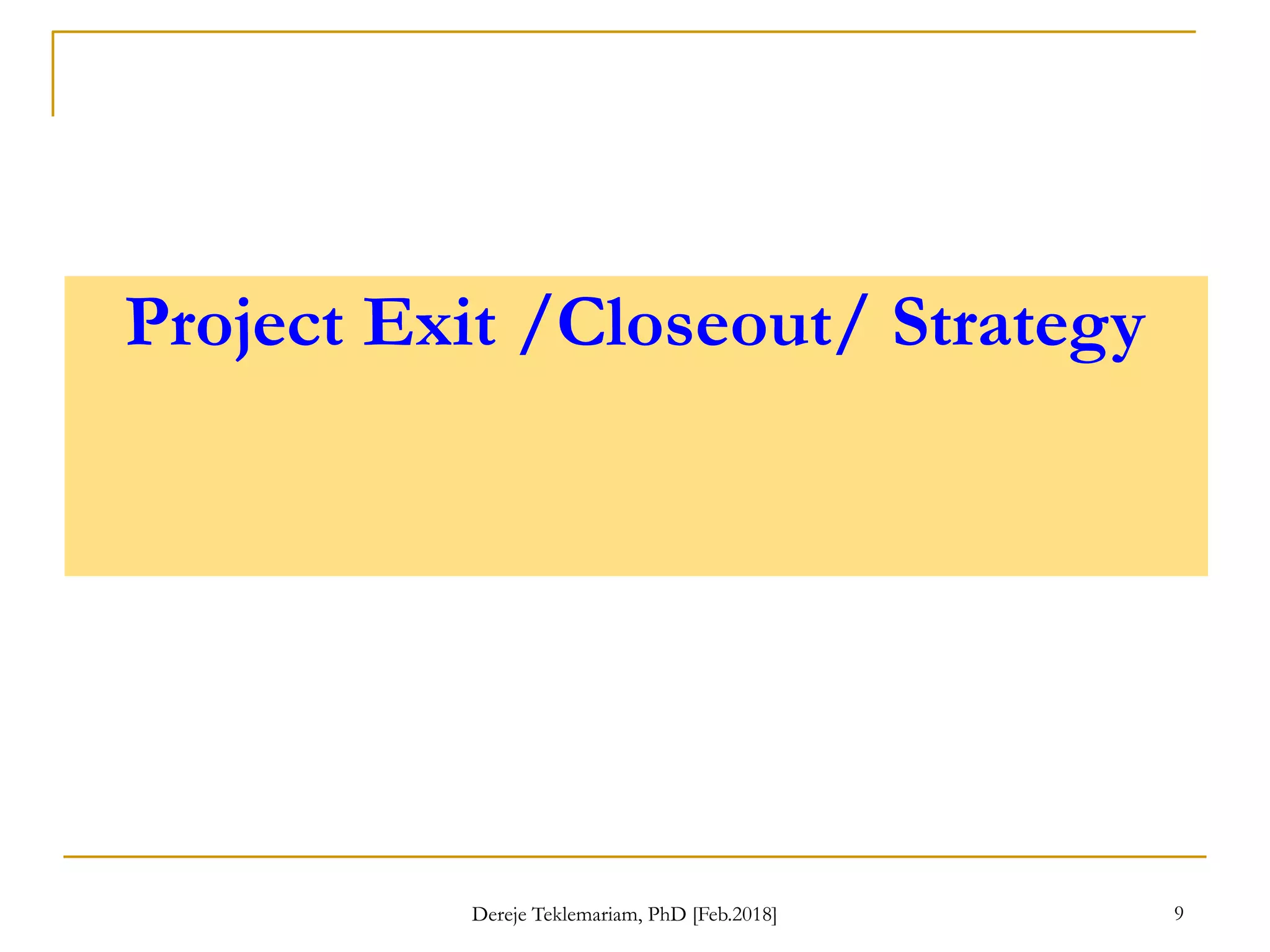 Project Exit /Closeout/ Strategy
9
Dereje Teklemariam, PhD [Feb.2018]
 