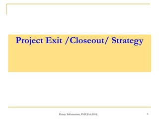 Project Exit /Closeout/ Strategy
9
Dereje Teklemariam, PhD [Feb.2018]
 