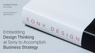 Andrea Picchi
Sony Design
www.andreapicchi.it
@andreapicchi
Embedding
Design Thinking
at Sony to Accomplish
Business Strategy
 