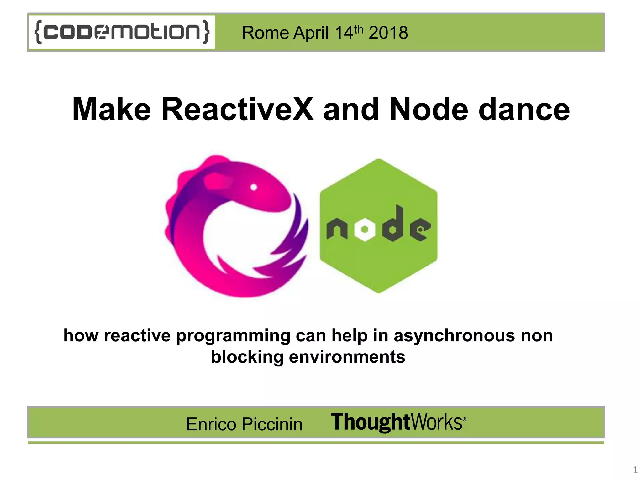 1 how reactive programming can help in asynchronous non blocking environments Make ReactiveX and Node dance Enrico Piccinin Rome April 14th 2018 