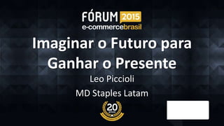 Imaginar o Futuro para
Ganhar o Presente
Leo Piccioli
MD Staples Latam
 