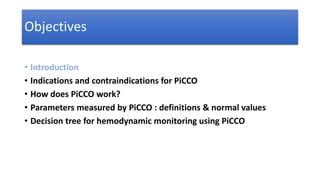 Objectives
• Introduction
• Indications and contraindications for PiCCO
• How does PiCCO work?
• Parameters measured by Pi...
