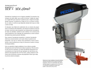 1CV = 1CV.¿Ono?
Ventaja paraPiccoli
Green Motors
Estandarizar la potencia no es ninguna novedad. Se remonta a los
tiempos de James Watt, que acuñó el término “caballo de vapor”
en el siglo XVIII para expresar la potencia de su máquina de vapor.
Desde entonces, la potencia se mide en CV o, en honor al inven-
tor, en vatios. Lo cierto es que depende siempre de lo que se mida
y cómo se mida.
El indicador más fiable del rendimiento de un sistema de propul-
sión es la potencia de propulsión, que expresa la potencia real que
el motor suministra para propulsar una embarcación (consideran-
do todas las pérdidas, también las de la hélice). En la construcción
naval profesional, este indicador de rendimiento se viene utilizan-
do desde hace prácticamente 100 años.
Para motores fueraborda de gasolina y motores fueraborda
eléctricos convencionales no se suele indicar la potencia de
propulsión, sino que se utilizan otros parámetros menos conclu-
yentes, como la potencia en el eje, el consumo en vatios o incluso
el empuje estático.
Esto no supondría ningún problema si no se dieran grandes
divergencias entre las formas de indicar la potencia. Pero lo cierto
es que ocurre lo contrario: un motor fueraborda de gasolina con
una potencia en el eje de 4 CV, por ejemplo, tan solo ofrece una
potencia de propulsión de 1 CV. Por tanto, ¿cómo comparar la efi-
ciencia de los distintos sistemas de propulsión? Antes que nada,
es preciso aclararconceptos.
Potencia en el eje (medida en el eje de la hélice):
Indicación de potencia de los motores fueraborda
de gasolina, como en los automóviles (par motor x
velocidad angular). Se expresa en CV o en kW, pero
no contempla las pérdidas de la hélice, que
pueden oscilar entre el 20 y el 75%.
12
 