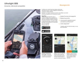 Ultralight 806
Accesorios, información parapedidos
24
Excelente presentación
de los datos: Información
muy legible en la pantallade
su móvil, incluso de noche.
Exacto: Gracias a los datos de
posición proporcionados por
el GPS y actualizados constan-
temente conocerá siempre su
posición y la autonomía restante.
Práctico: Calcula la hora de
llegada mediante los puntos
de ruta, permite ampliar el
mapa y guardar sus sitios
preferidos.
Navegación
El software de su motor Piccoli Green Motors puede enviar
información actualiza- da sobre navegación y autonomía a su
smartphone o tableta mediante
Bluetooth®. Los motores incorporan la versión 1.5 de software, una versión
actualizada compatible con los smartphones actuales.
TorqTrac
Módulo transmisor Bluetooth® para la
conexión inalámbrica de su ordenador de a
bordo con su teléfono inteligente (requisitos
del sistema: Bluetooth® 4.0 LE Low Energy).
La aplicación para Apple y Android se puede
descargar de forma gratuita en la tienda App
Store de su proveedor.
Nºde art. 2924-00
Amplias funciones denavegación
Manejo muy sencillo
Comunicación inalámbrica con el
smartphone por Bluetooth®
2 años de garantía*
*contados a partir de la fecha de compra, si se usa
para finesprivados
 
