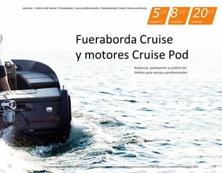 33
* La potencia de propulsión de nuestros motores eléctricos Cruise equivale a fuerabordas de gasolina con estos CV. Más información al respecto en las páginas 12/13.
Fueraborda Cruise
y motores Cruise Pod
Potencia, autonomía y confort sin
límites para recreo y profesionales
Lanchas / veleros de hasta 10 toneladas / usos profesionales / fuerabordas Cruise: botes auxiliares
equiparable*
5CV
8CV
equiparable*
20CV
equiparable*
 