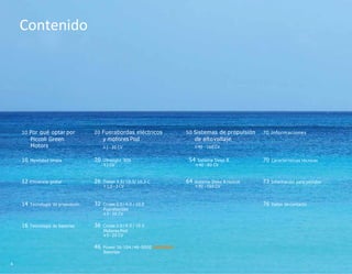 10 Por qué optar por
Piccoli Green
Motors
20 Fuerabordas eléctricos
y motores Pod
≡ 1 - 20 CV
50 Sistemas de propulsión
de altovoltaje
≡ 40 - 160 CV
70 Informaciones
10 Movilidad limpia 20 Ultralight 806
≡1 CV
54 Sistema Deep B
≡ 40 - 80 CV
70 Características técnicas
12 Eficiencia global 26 Travel 5.3 / 10.3/ 10.3 C
≡ 1,5 - 3 CV
64 Sistema Deep B Hybrid
≡ 40 - 160 CV
73 Información para pedidos
14 Tecnología de propulsión 32 Cruise 2.0 / 4.0 / 10.0
Fuerabordas
≡ 5 - 20 CV
76 Datos de contacto
16 Tecnología de baterías 36 Cruise 2.0 / 4.0 / 10.0
Motores Pod
≡ 5 - 20 CV
Contenido
46 Power 26-104 / 48 -5000 NOVEDAD
Baterías
4
 