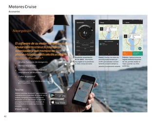 42
* contados a partir de la fecha de compra, si se usa
para finesprivados
TorqTrac
Módulo transmisor Bluetooth® para la conexión
inalámbrica de su ordenador de a bordo con su
teléfono inteligente (requisitos del sistema:
Bluetooth® 4.0 LE Low Energy). La aplicación
para Apple y Android se puede descargar de
forma gratuita en la tienda App Store de su
proveedor.
Nºde art. 2924-00
Motores Cruise
Accesorios
Navegación
El software de su motor Piccoli Green
Motors puede enviar información
actualizada sobre navegación y
autonomía a su smart- phone o tableta
mediante Bluetooth®.
Amplias funciones denavegación
Manejo muy sencillo
Comunicación inalámbricacon el
smartphone porBluetooth
2 años de garantía*
Excelente presentación
de los datos: Información
muy legible en la pantallade
su móvil, incluso de noche.
Exacto: Gracias a los datos de
posición proporcionados por
el GPS y actualizados constan-
temente conocerá siempre su
posición y la autonomía restante.
Práctico: Calcula la hora de
llegada mediante los puntos
de ruta, permite ampliar el
mapa y guardar sus sitios
preferidos.
 