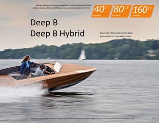 51
Deep B
Deep B Hybrid
CV CV
40 80
equiparable* equiparable*
CV
160
equiparable*
Embarcaciones en áreas protegidas / veleros de hasta 80 pies /
embarcaciones de uso profesional (p. ej. taxis acuáticos y ferris)
Solución integral eléctricacon
extraordinarias prestaciones
* La potencia de propulsión de nuestros motores eléctricos Deep B equivale a fuerabordas de gasolina con estos CV. Más información en las páginas 12/13.
 