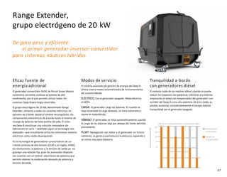 67
Eficaz fuente de
energía adicional
El generador-convertidor HVDC de Piccoli Green Motors
suministra corriente continua al sistema de alto
rendimiento, por lo que permite utilizar todos los
sistemas Deep B para largos recorridos.
El grupo electrógeno de 20 kW, denominado Range
Extender, alimenta a todos los sistemas eléctricos es-
peciales de a bordo: desde el sistema de propulsión, los
componentes electrónicos de a bordo hasta el sistema de
recarga de baterías del bote auxiliar del yate. El siste-
ma Deep B constituye una solución innovadora de
fabricación en serie —diseñada según la tecnología más
avanzada— que únicamente utiliza los silenciosos motores
eléctricos como medio depropulsión.
En la tecnología de generadores-convertidores de co-
rriente continua de alta tensión (CCATo,en inglés, HVDC)
las revoluciones, la potencia y la tensión de salida ya no
guardan una relación fija, pues los avanzados dispositi-
vos cuentan con un control electrónico de potencia que
permite obtener la combinación deseada de potencia y
tensión desalida.
Modos de servicio
El sistema avanzado de gestión de energía del Deep B
ofrece cuatro modos automatizados de funcionamiento
del sistema híbrido:
ELÉCTRICO:Con el generador apagado. Modoeléctrico
al100%.
CARGA: El generador carga las baterías. En cuanto se
haya alcanzado la carga deseada, se inicia automática-
mente el modohíbrido.
HÍBRIDO: El generador se inicia automáticamente cuando
la carga de las baterías baja por debajo del límite definido
previamente.
FLOAT: Navegación con motor y el generador en funcio-
namiento, se genera exactamente la potencia requerida y
se utiliza muy poco labatería.
Tranquilidad a bordo
con generadores diésel
El molesto ruido de los motores diésel a bordo se puede
reducir en trayectos con potencias inferiores a la máxima
empleando el modo con temporizador del generador-con-
vertidor del Deep B a una alta potencia. De este modo, es
posible aumentar considerablemente el tiempo totalde
tranquilidad con el generador apagado.
De poco peso y eficiente:
el primer generador-inversor-convertidor
para sistemas náuticos híbridos
Range Extender,
grupo electrógeno de 20 kW
5 7
n
u
6
ci
4
Velo dad( dos)
8 9
Horas
tranquilidad/día
Horas de tranquilidad en trayectoslargos
24
18
12
6
0
Horasdiésel
encendido
Horas de
tranquilidad
 