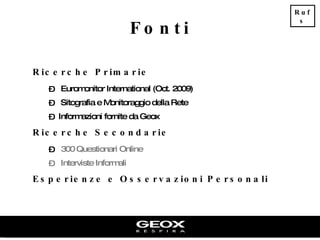 Fonti Ricerche Primarie Euromonitor International (Oct. 2009) Sitografia e Monitoraggio della Rete Informazioni fornite da Geox Ricerche Secondarie 300 Questionari Online Interviste Informali Esperienze e Osservazioni Personali Rufs 