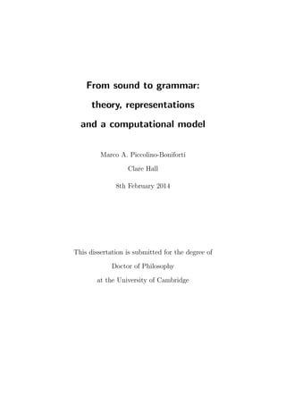 From sound to grammar:
theory, representations
and a computational model
Marco A. Piccolino-Boniforti
Clare Hall
8th February 2014
This dissertation is submitted for the degree of
Doctor of Philosophy
at the University of Cambridge
 