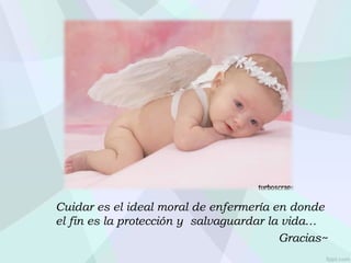 Cuidar es el ideal moral de enfermería en donde
el fin es la protección y salvaguardar la vida…
Gracias~
 