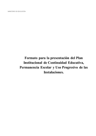 Formato para la presentación del Plan
Institucional de Continuidad Educativa,
Permanencia Escolar y Uso Progresivo de las
Instalaciones.
 