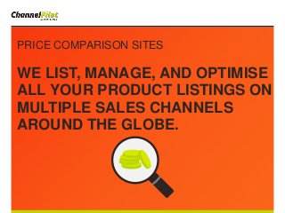 PRICE COMPARISON SITES
WE LIST, MANAGE, AND OPTIMISE
ALL YOUR PRODUCT LISTINGS ON
MULTIPLE SALES CHANNELS
AROUND THE GLOBE.
 