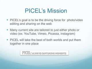 PICEL’s Mission
 PICEL’s goal is to be the driving force for photo/video
  editing and sharing on the web

 Many current...