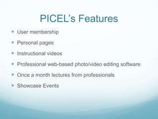 PICEL’s Features
 User membership
 Personal pages
 Instructional videos
 Professional web-based photo/video editing so...