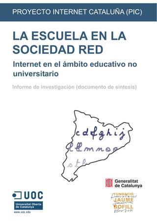 LA ESCUELA EN LA
SOCIEDAD RED
PROYECTO INTERNET CATALUÑA (PIC)
Informe de investigación (documento de síntesis)
Internet en el ámbito educativo no
universitario
 