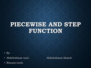 PIECEWISE AND STEP
FUNCTION
• By:
• Abdelrahman wael. Abdelrahman Ahmed.
• Hossam tarek.
 